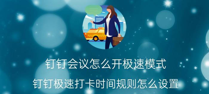 钉钉会议怎么开极速模式 钉钉极速打卡时间规则怎么设置？